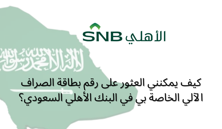 كيف يمكنني العثور على رقم بطاقة الصراف الآلي الخاصة بي في البنك الأهلي السعودي؟
