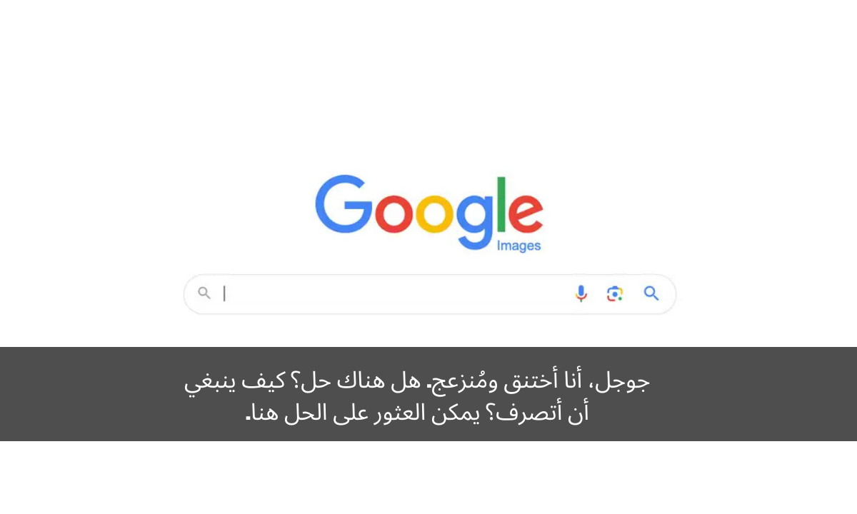I am suffocated and annoyed, Google جوجل، أنا أختنق ومُنزعج. هل هناك حل؟ كيف ينبغي أن أتصرف؟ يمكن العثور على الحل هنا.